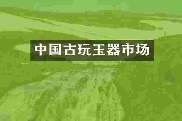 中国古玩玉器市场