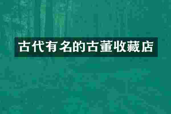古代有名的古董收藏店