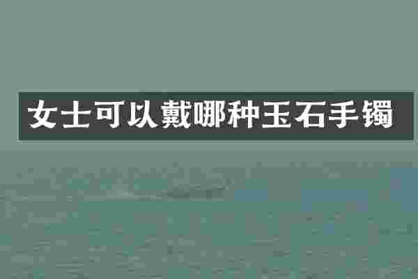 女士可以戴哪种玉石手镯