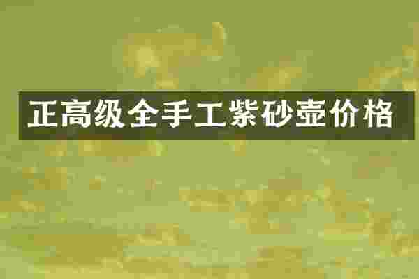 正高级全手工紫砂壶价格