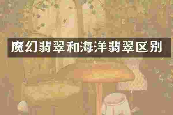 魔幻翡翠和海洋翡翠区别