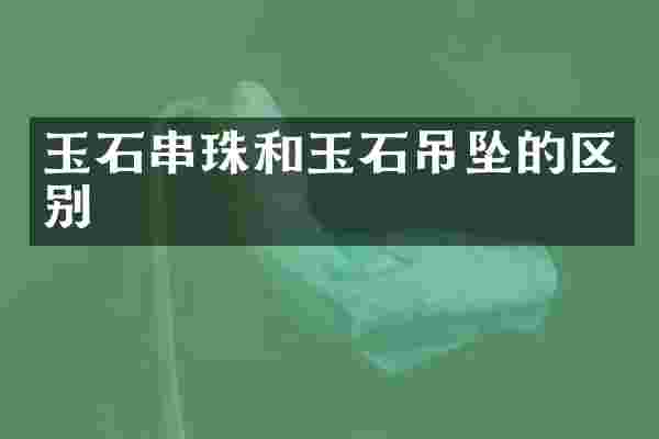 玉石串珠和玉石吊坠的区别