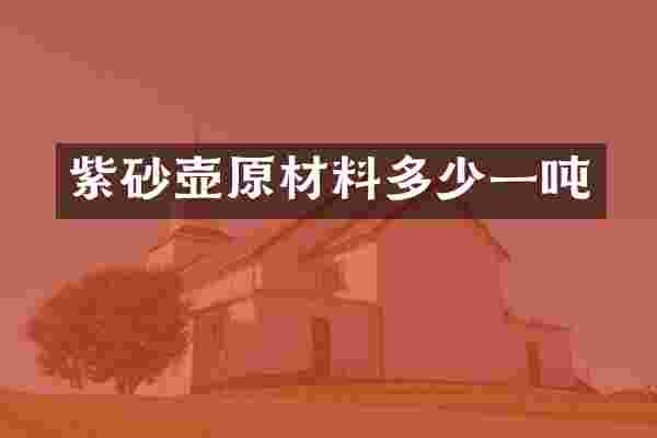 紫砂壶原材料多少一吨