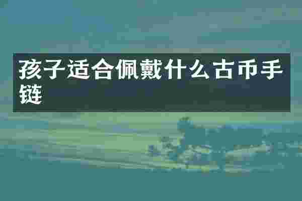 孩子适合佩戴什么古币手链