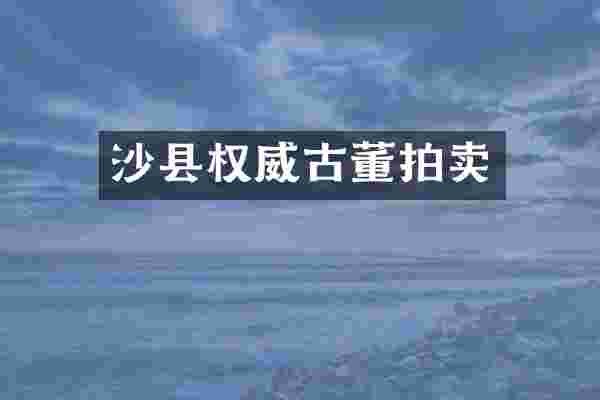 沙县权威古董拍卖