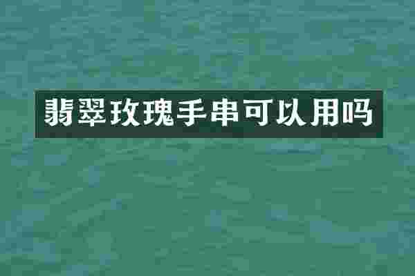 翡翠玫瑰手串可以用吗