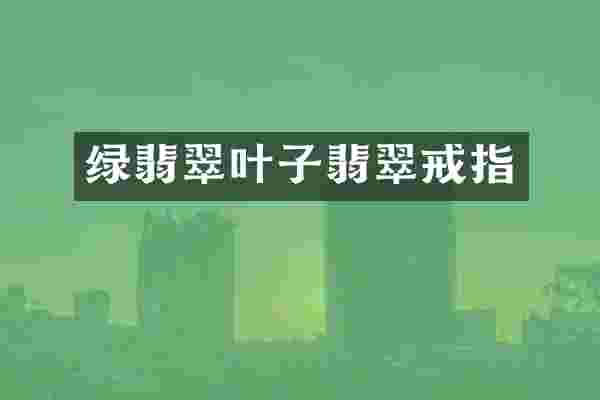 绿翡翠叶子翡翠戒指