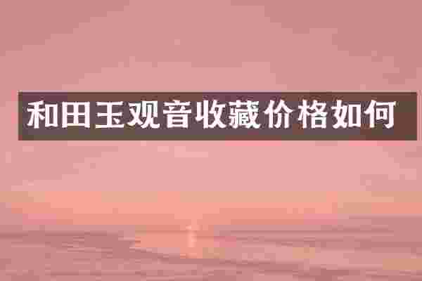 和田玉观音收藏价格如何