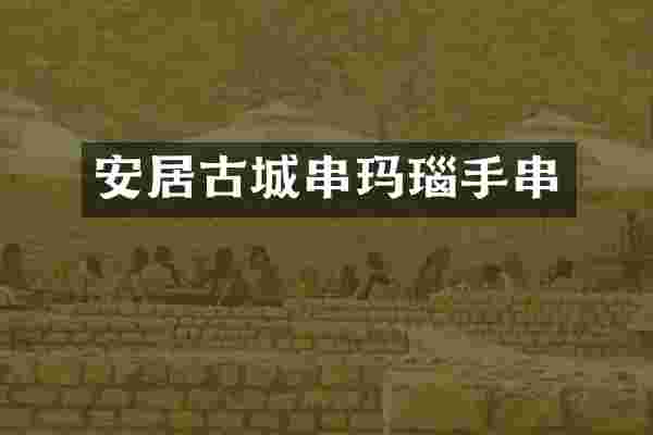 安居古城串玛瑙手串