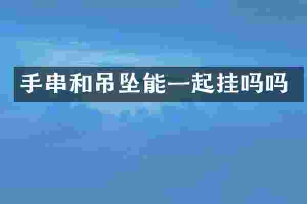 手串和吊坠能一起挂吗吗