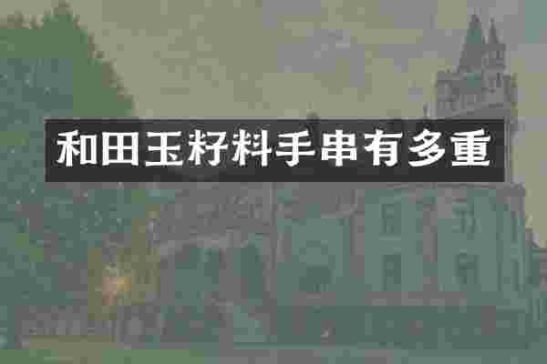 和田玉籽料手串有多重