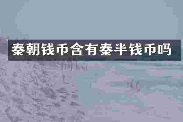 秦朝钱币含有秦半钱币吗