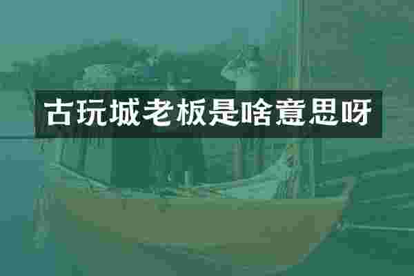 古玩城老板是啥意思呀