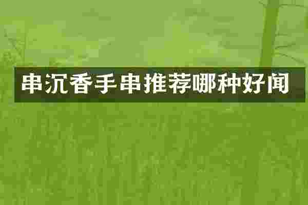 串沉香手串推荐哪种好闻