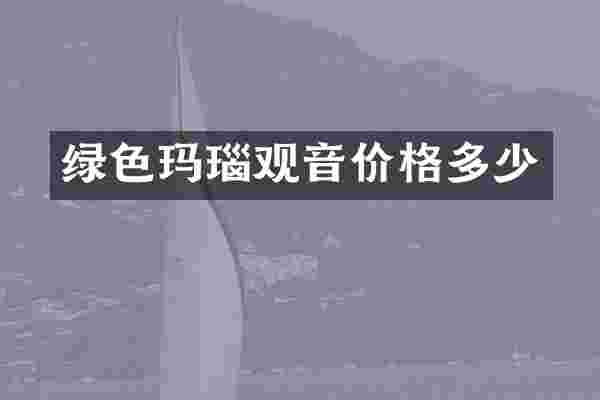 绿色玛瑙观音价格多少