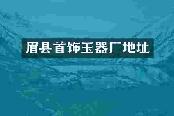眉县首饰玉器厂地址