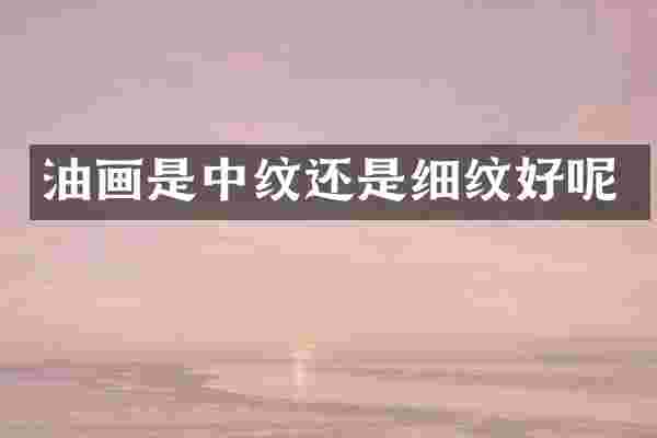 油画是中纹还是细纹好呢