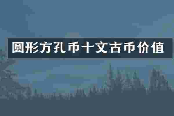 圆形方孔币十文古币价值