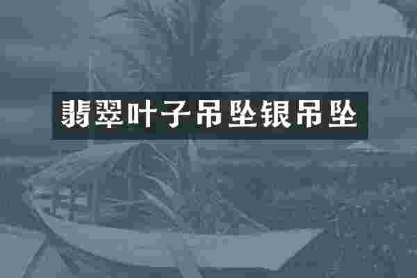 翡翠叶子吊坠银吊坠