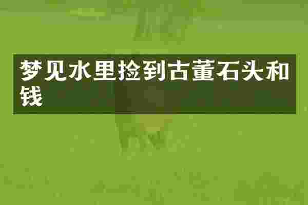 梦见水里捡到古董石头和钱