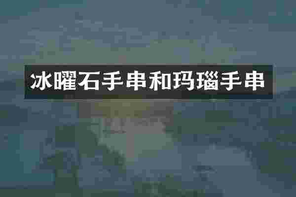 冰曜石手串和玛瑙手串