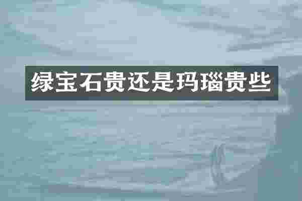 绿宝石贵还是玛瑙贵些