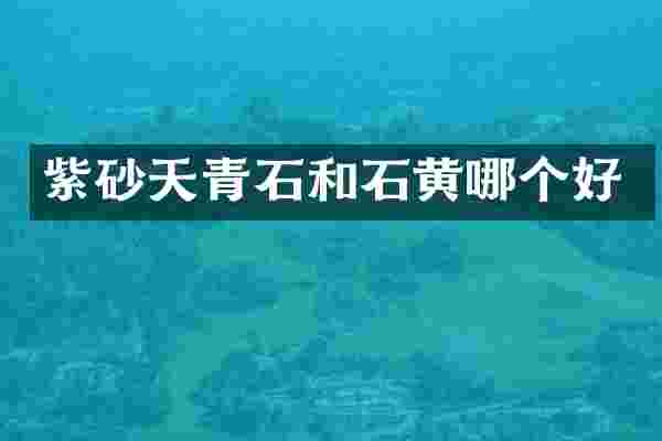 紫砂天青石和石黄哪个好