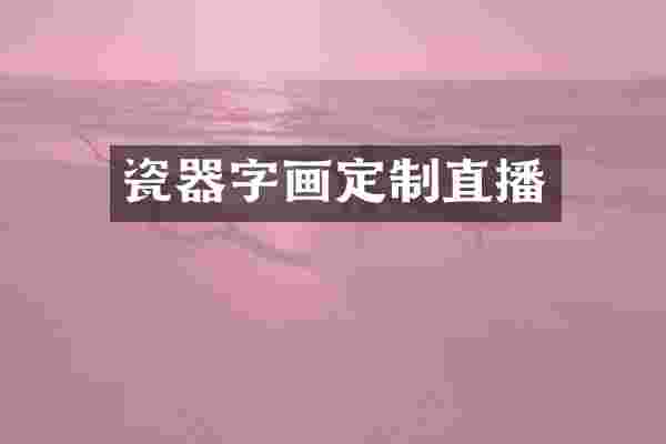 瓷器字画定制直播