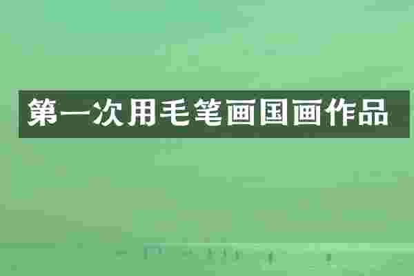 第一次用毛笔画国画作品