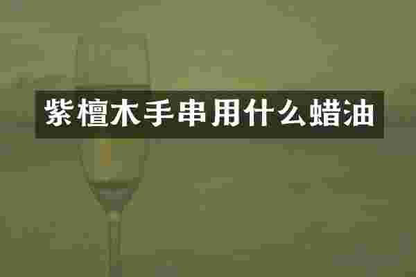 紫檀木手串用什么蜡油