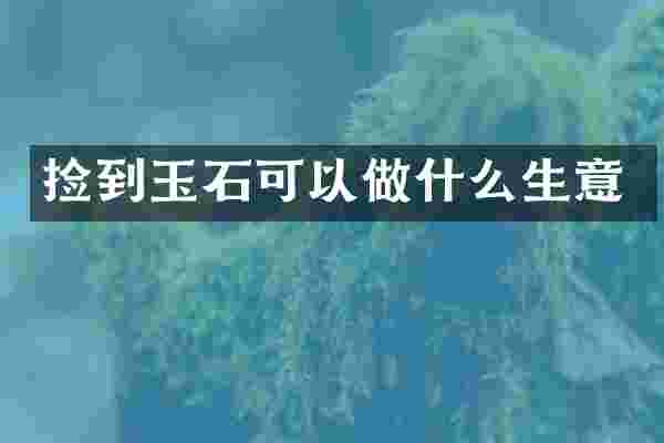 捡到玉石可以做什么生意