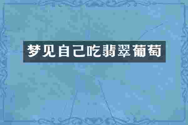 梦见自己吃翡翠葡萄