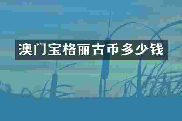 澳门宝格丽古币多少钱