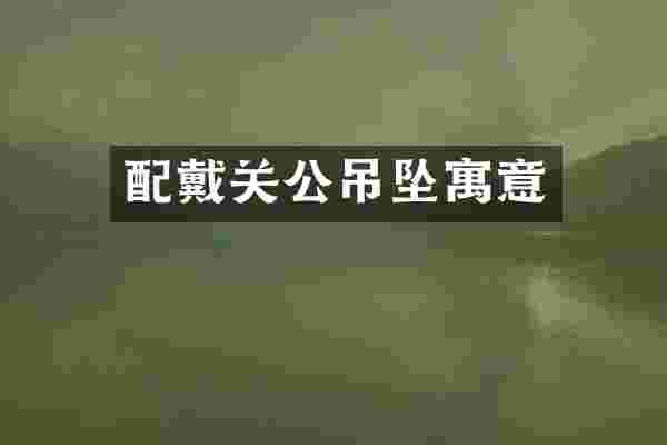 配戴关公吊坠寓意