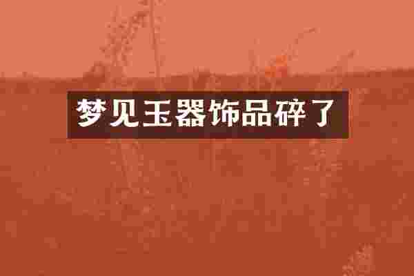 梦见玉器饰品碎了