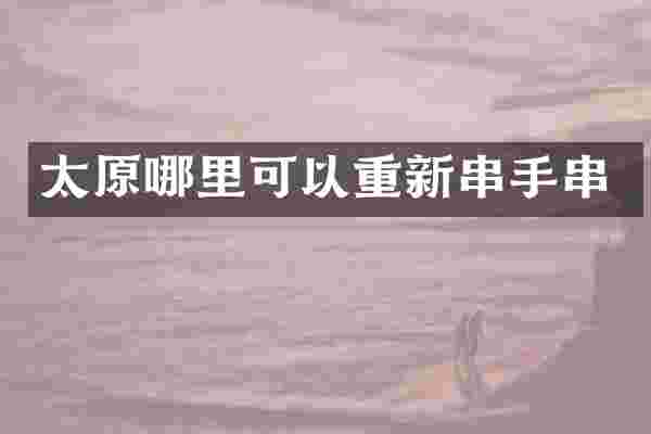 太原哪里可以重新串手串