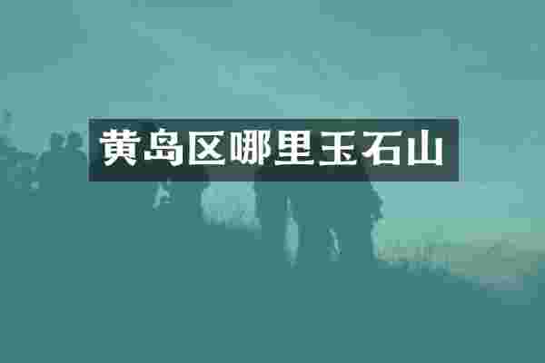 黄岛区哪里玉石山
