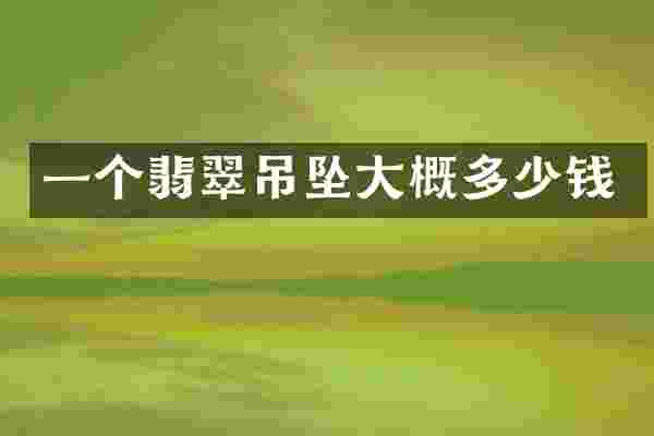 一个翡翠吊坠大概多少钱
