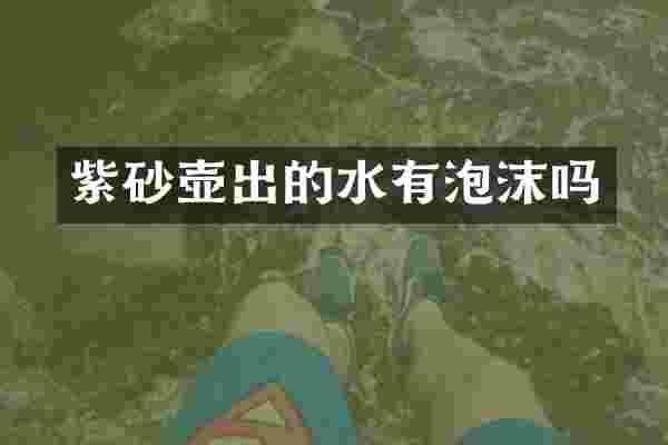 紫砂壶出的水有泡沫吗
