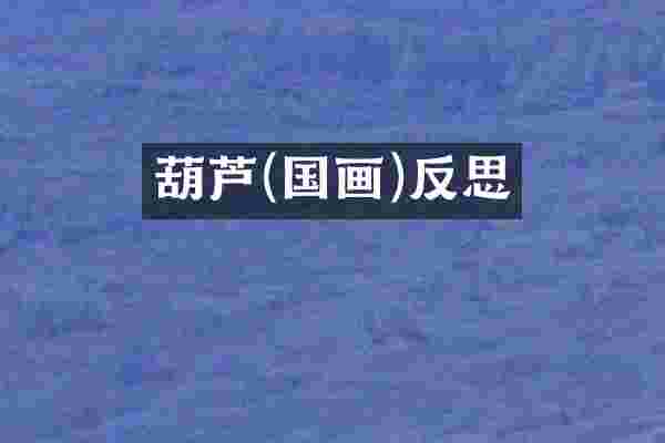 葫芦(国画)反思
