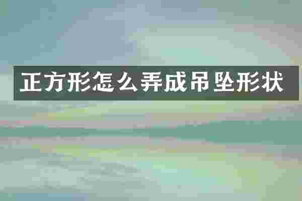 正方形怎么弄成吊坠形状