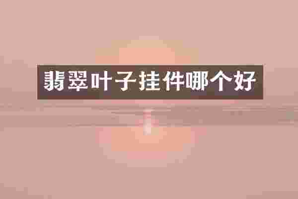翡翠叶子挂件哪个好
