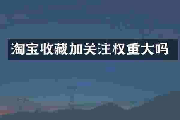 淘宝收藏加关注权重大吗