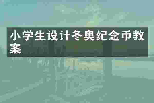 小学生设计冬奥纪念币教案