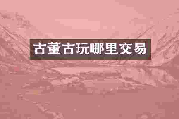 古董古玩哪里交易