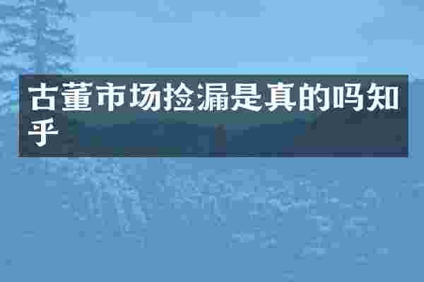 古董市场捡漏是真的吗知乎