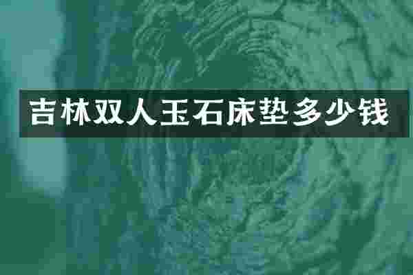 吉林双人玉石床垫多少钱