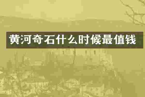 黄河奇石什么时候最值钱