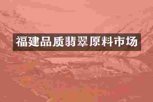福建品质翡翠原料市场