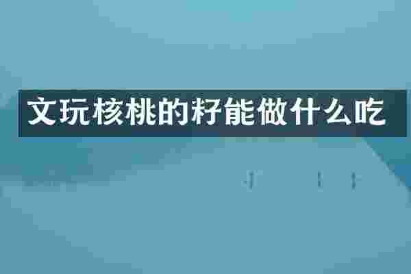 文玩核桃的籽能做什么吃